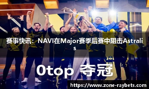 赛事快讯:NAVI在Major赛季后赛中阻击Astralis