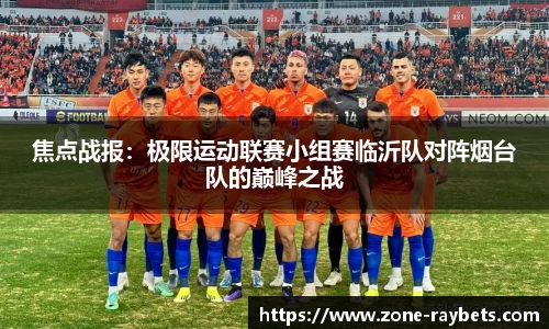 焦点战报:极限运动联赛小组赛临沂队对阵烟台队的巅峰之战