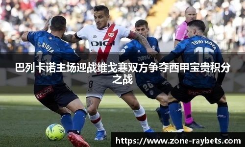 巴列卡诺主场迎战维戈寒双方争夺西甲宝贵积分之战